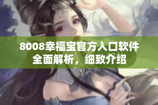 8008幸福宝官方入口软件全面解析，细致介绍