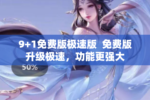 9+1免费版极速版  免费版升级极速，功能更强大