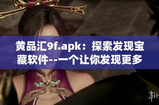 黄品汇9f.apk：探索发现宝藏软件--一个让你发现更多价值的APP