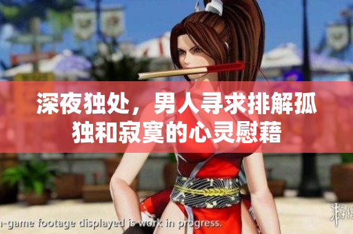 深夜独处，男人寻求排解孤独和寂寞的心灵慰藉