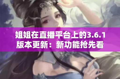 姐姐在直播平台上的3.6.1版本更新：新功能抢先看