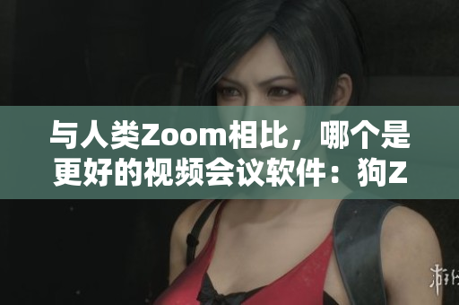 与人类Zoom相比，哪个是更好的视频会议软件：狗Zoom？