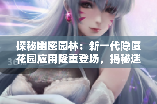 探秘幽密园林：新一代隐匿花园应用隆重登场，揭秘迷人花园的神秘世界