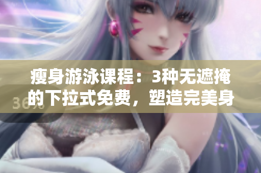 瘦身游泳课程：3种无遮掩的下拉式免费，塑造完美身材