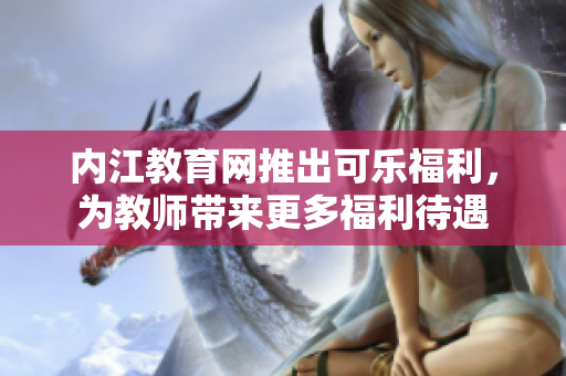 内江教育网推出可乐福利，为教师带来更多福利待遇