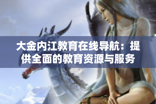 大金内江教育在线导航：提供全面的教育资源与服务