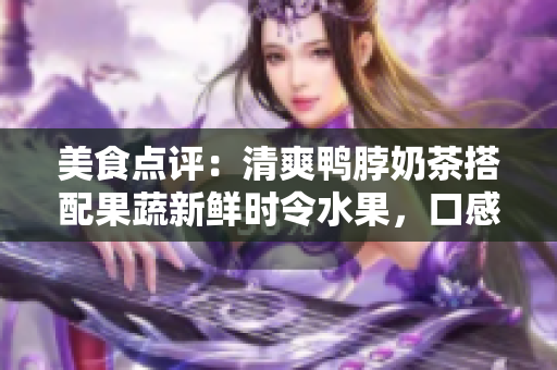美食点评：清爽鸭脖奶茶搭配果蔬新鲜时令水果，口感丰富多样