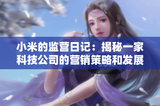 小米的监营日记：揭秘一家科技公司的营销策略和发展历程