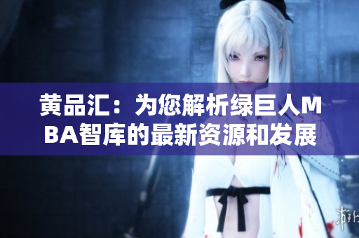 黄品汇：为您解析绿巨人MBA智库的最新资源和发展趋势