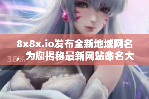 8x8x.io发布全新地域网名，为您揭秘最新网站命名大揭秘