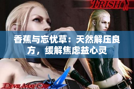 香蕉与忘忧草：天然解压良方，缓解焦虑益心灵