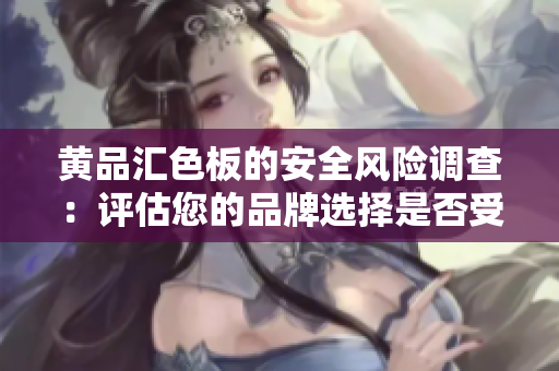 黄品汇色板的安全风险调查：评估您的品牌选择是否受到威胁