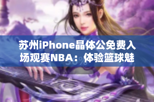 苏州iPhone晶体公免费入场观赛NBA：体验篮球魅力