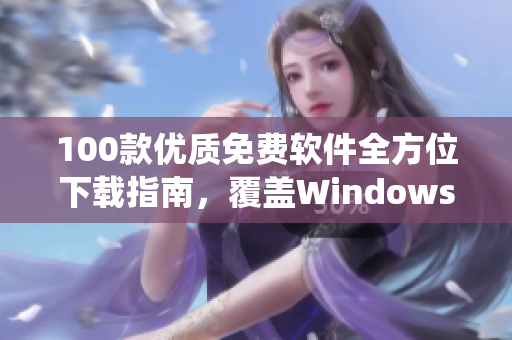 100款优质免费软件全方位下载指南，覆盖Windows、Mac、iOS和Android系统