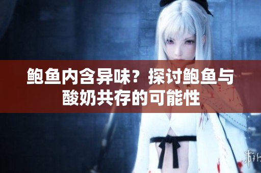 鲍鱼内含异味？探讨鲍鱼与酸奶共存的可能性