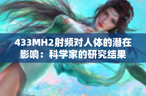 433MH2射频对人体的潜在影响：科学家的研究结果