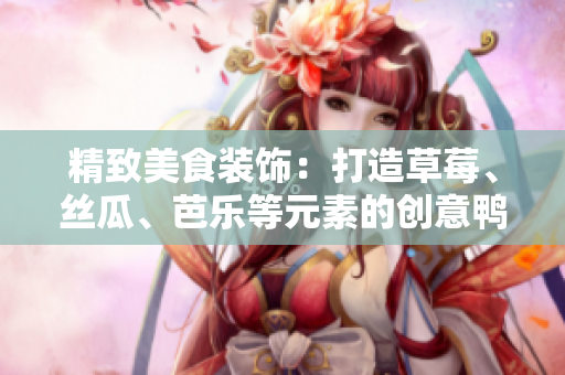 精致美食装饰：打造草莓、丝瓜、芭乐等元素的创意鸭脖奶茶