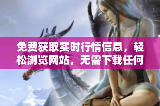 免费获取实时行情信息，轻松浏览网站，无需下载任何应用