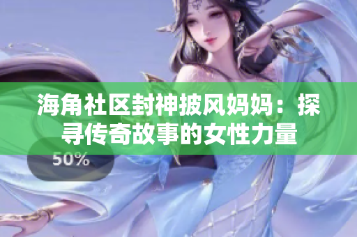 海角社区封神披风妈妈：探寻传奇故事的女性力量