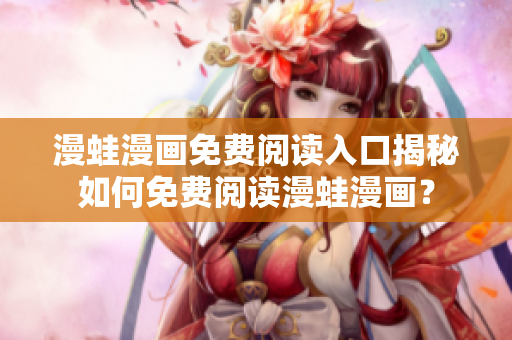 漫蛙漫画免费阅读入口揭秘如何免费阅读漫蛙漫画？