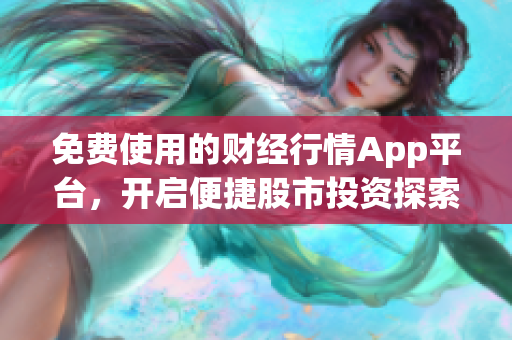 免费使用的财经行情App平台，开启便捷股市投资探索