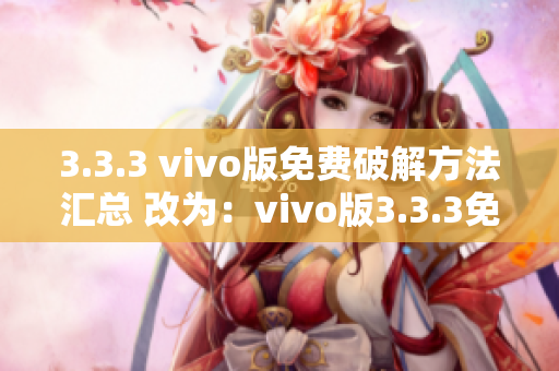 3.3.3 vivo版免费破解方法汇总 改为：vivo版3.3.3免费破解大全教程