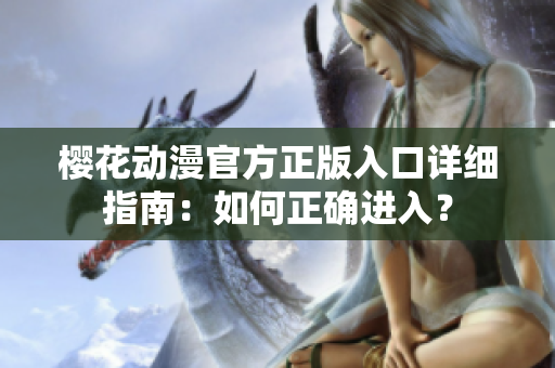 樱花动漫官方正版入口详细指南：如何正确进入？