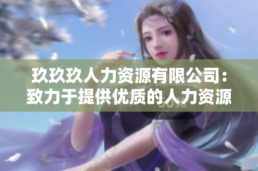 玖玖玖人力资源有限公司：致力于提供优质的人力资源解决方案