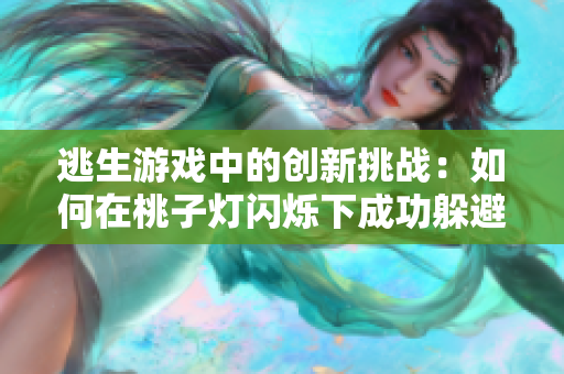 逃生游戏中的创新挑战：如何在桃子灯闪烁下成功躲避追捕