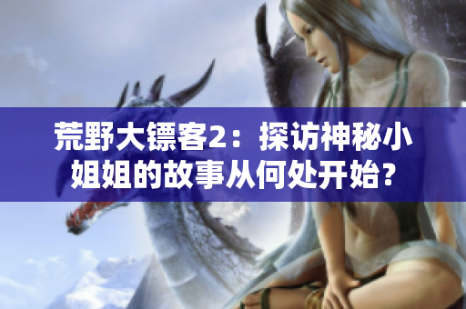 荒野大镖客2：探访神秘小姐姐的故事从何处开始？