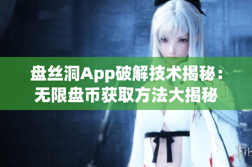 盘丝洞App破解技术揭秘：无限盘币获取方法大揭秘