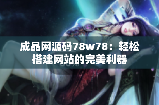 成品网源码78w78：轻松搭建网站的完美利器
