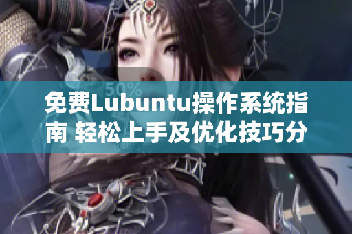 免费Lubuntu操作系统指南 轻松上手及优化技巧分享