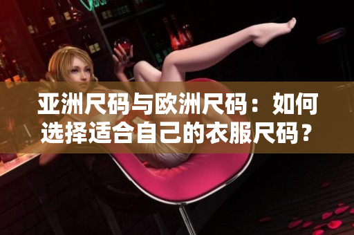 亚洲尺码与欧洲尺码：如何选择适合自己的衣服尺码？