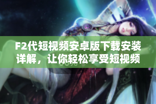 F2代短视频安卓版下载安装详解，让你轻松享受短视频乐趣