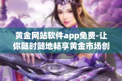 黄金网站软件app免费-让你随时随地畅享黄金市场创新工具