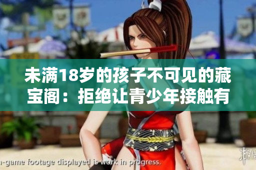 未满18岁的孩子不可见的藏宝阁：拒绝让青少年接触有害内容