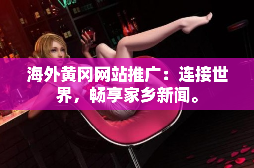 海外黄冈网站推广：连接世界，畅享家乡新闻。