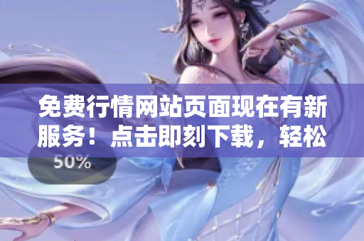 免费行情网站页面现在有新服务！点击即刻下载，轻松获取最新行情数据