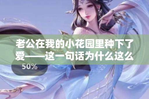 老公在我的小花园里种下了爱——这一句话为什么这么火？