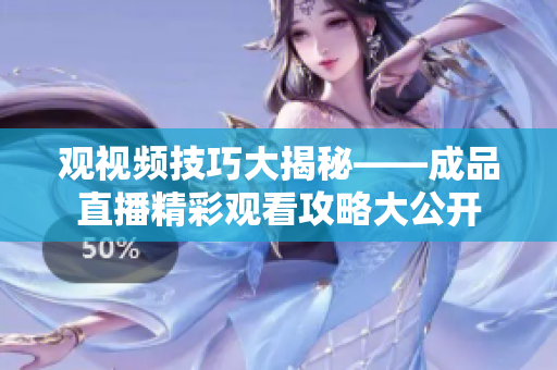 观视频技巧大揭秘——成品直播精彩观看攻略大公开