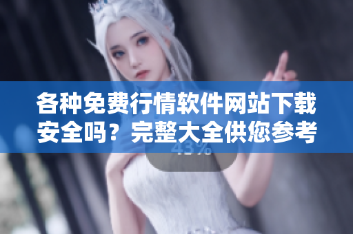各种免费行情软件网站下载安全吗？完整大全供您参考