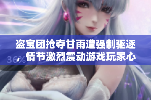 盗宝团抢夺甘雨遭强制驱逐，情节激烈震动游戏玩家心灵