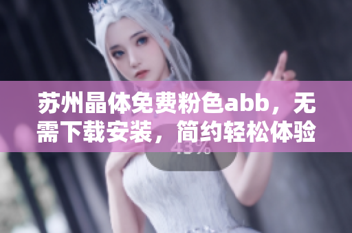 苏州晶体免费粉色abb，无需下载安装，简约轻松体验