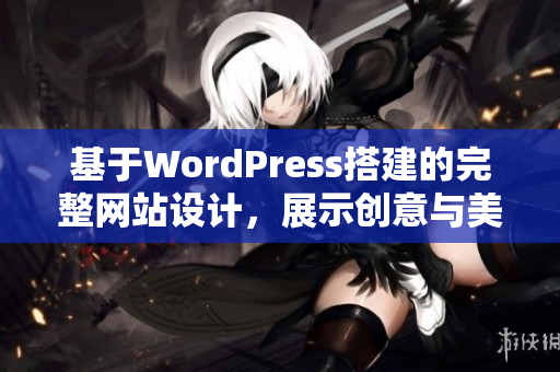 基于WordPress搭建的完整网站设计，展示创意与美学