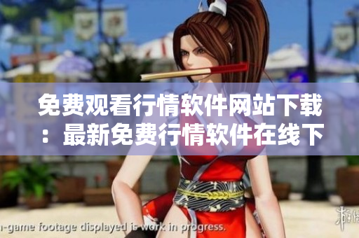 免费观看行情软件网站下载：最新免费行情软件在线下载服务