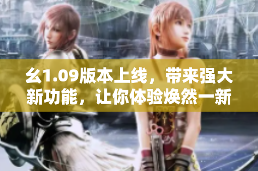 幺1.09版本上线，带来强大新功能，让你体验焕然一新的用户体验