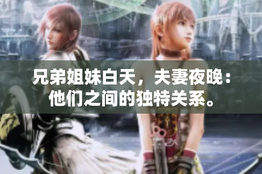 兄弟姐妹白天，夫妻夜晚：他们之间的独特关系。