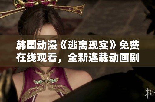 韩国动漫《逃离现实》免费在线观看，全新连载动画剧集，故事情节精彩绝伦