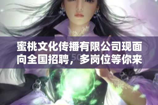 蜜桃文化传播有限公司现面向全国招聘，多岗位等你来挑战愿未来与我们携手共进